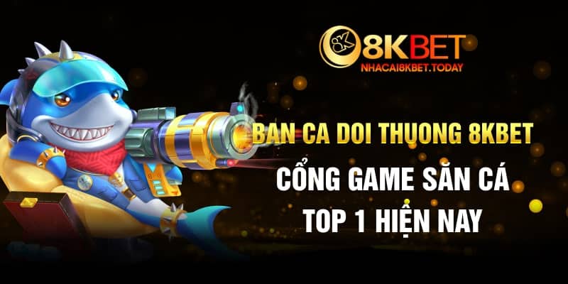 Ban Ca Doi Thuong 8KBET - Cổng Game Săn Cá Top 1 Hiện Nay