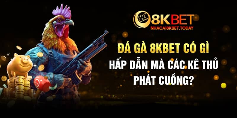 Đá gà 8KBET có gì hấp dẫn mà các kê thủ phát cuồng?