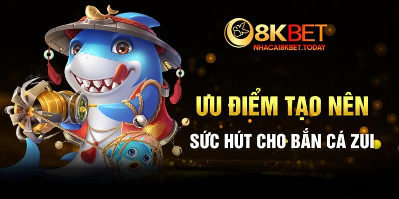 Ưu điểm tạo nên sức hút cho Bắn cá Zui